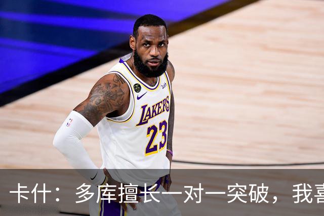 卡什：多库擅长一对一突破，我喜欢防得强硬一点