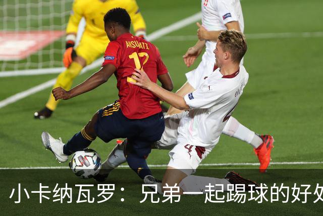 小卡纳瓦罗：兄弟一起踢球的好处？至少他不会因传球失误就骂你妈